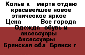 Колье к 8 марта отдаю красивейшее новое этническое яркое › Цена ­ 400 - Все города Одежда, обувь и аксессуары » Аксессуары   . Брянская обл.,Брянск г.